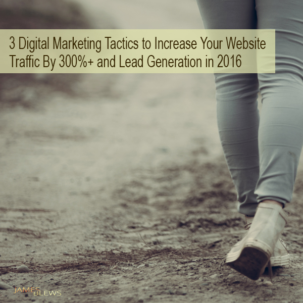 3 Digital Marketing Tactics to Increase Your Website Traffic and Lead Generation in 2016